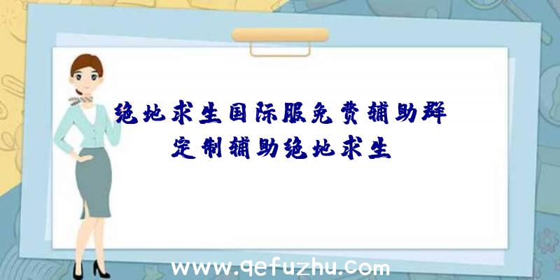 「绝地求生国际服免费辅助群」|定制辅助绝地求生